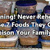 Warning! Never Reheat These 7 Foods They Can Poison Your Family !