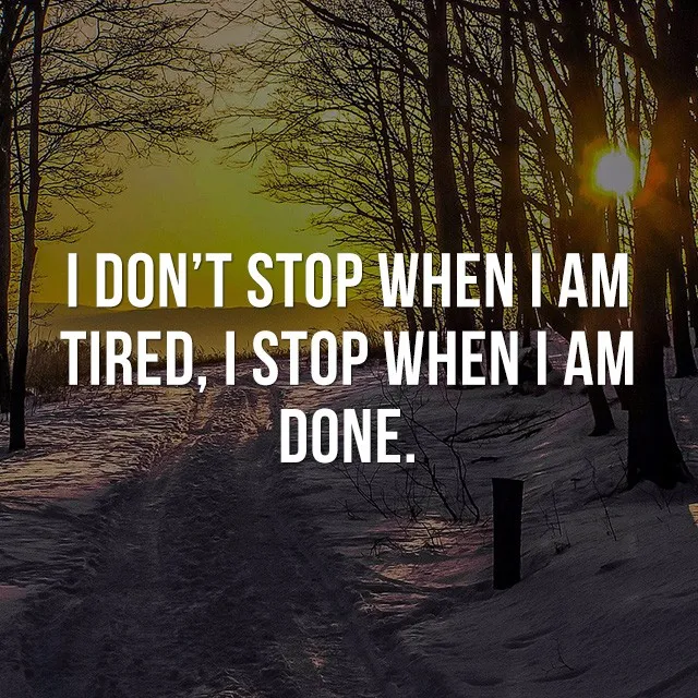 I don't stop when I am tired, I stop when I am done. - Life Quotes