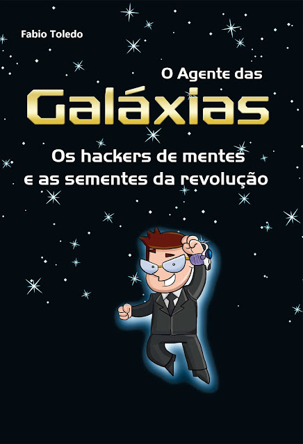 O Agente das Galáxias Os hackers de mentes e as sementes da revolução - Fabio Toledo