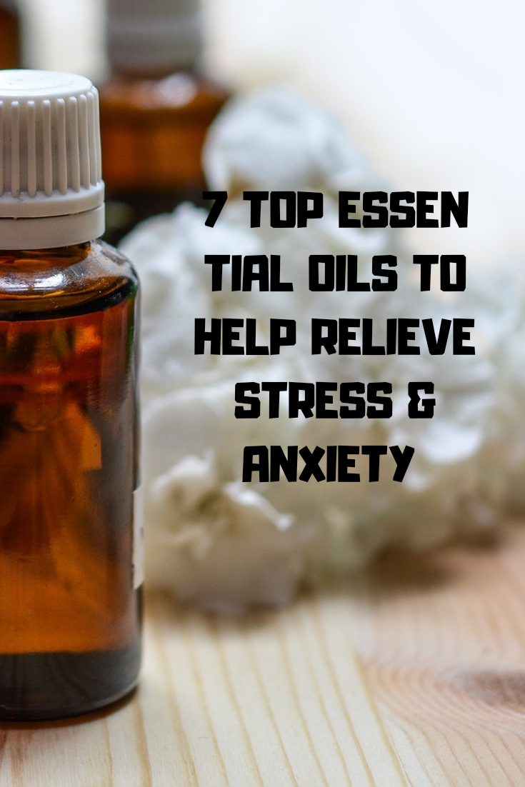 TOP 7 ESSENTIAL OILS TO HELP RELIEVE ANXIETY AND STRESS.