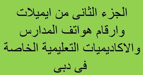 الجزء الثانى من ايميلات وارقام هواتف مدارس دبى الخاصة ...