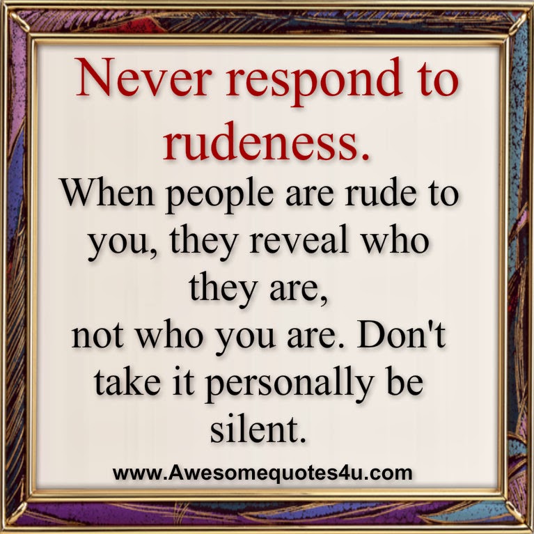 Never Respond To Rudeness