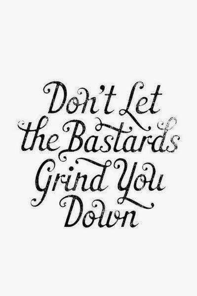 Don't let the bastards grind you down ~ God is Heart