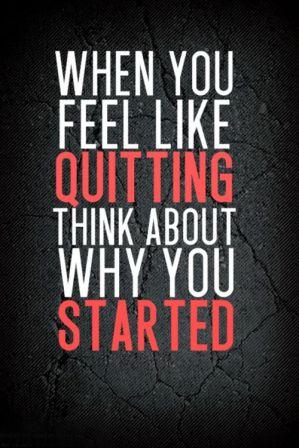 when you feel like quitting think about why you started