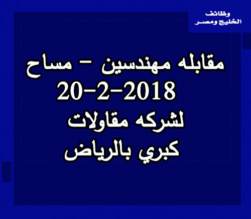 مقابله مهندسين مساح 20 2 2018 لشركه مقاولات كبري بالرياض وظائف الخليج ومصر