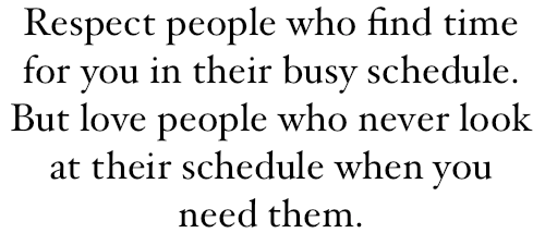 Respect People Who Find Time For You In Their Busy Schedule - But Love People Who Never Look At Their Schedule When You Need Them