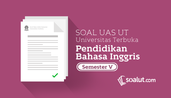 Soal UT Pendidikan Bahasa Inggris Semester  Soal UT:  Soal Ujian UT Pendidikan Bahasa Inggris Semester 5 Disertai Kunci Jawaban