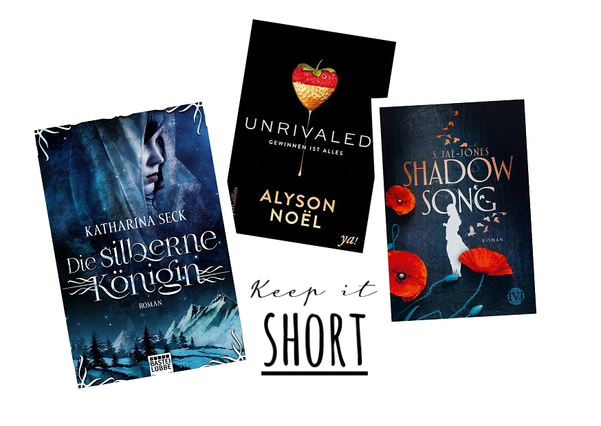 Bücherblog. Rezension. Kurzrezension. Buchcover. Die silberne Königin von Katharina Seck. Unrivaled - Gewinnen ist alles (Band 1) von  Alyson Noël. Shadowsong (Band 2) von S. Jae-Jones.