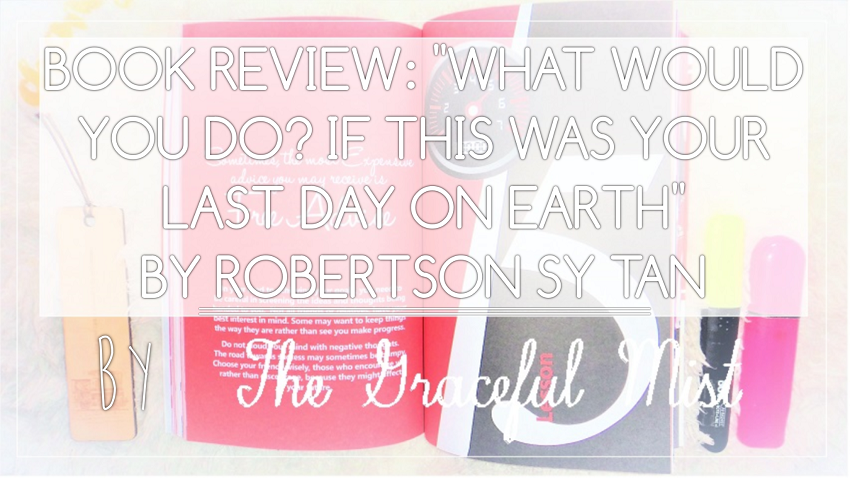 Book Review: "What Would You Do? If This Was Your Last Day On Earth" by Mr. Robertson Sy Tan | by @The Graceful Mist (www.TheGracefulMist.com) - Business, Finance, Self-Help, Inspirational, Motivational - Online Reviews - Filipino, Filipino-Chinese Author/Writer - Blade Asia, Inc. Philippines - Blog Post - Books, Reads, Where to Buy? CEO, President of Blade Center, His Success Story, Businessman