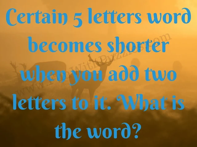 Certain 5 letters word becomes shorter When you add two letters to it. What is the word?