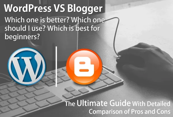 WordPress Vs Blogger - The Ultimate Guide With Detailed Comparison of Pros and Cons