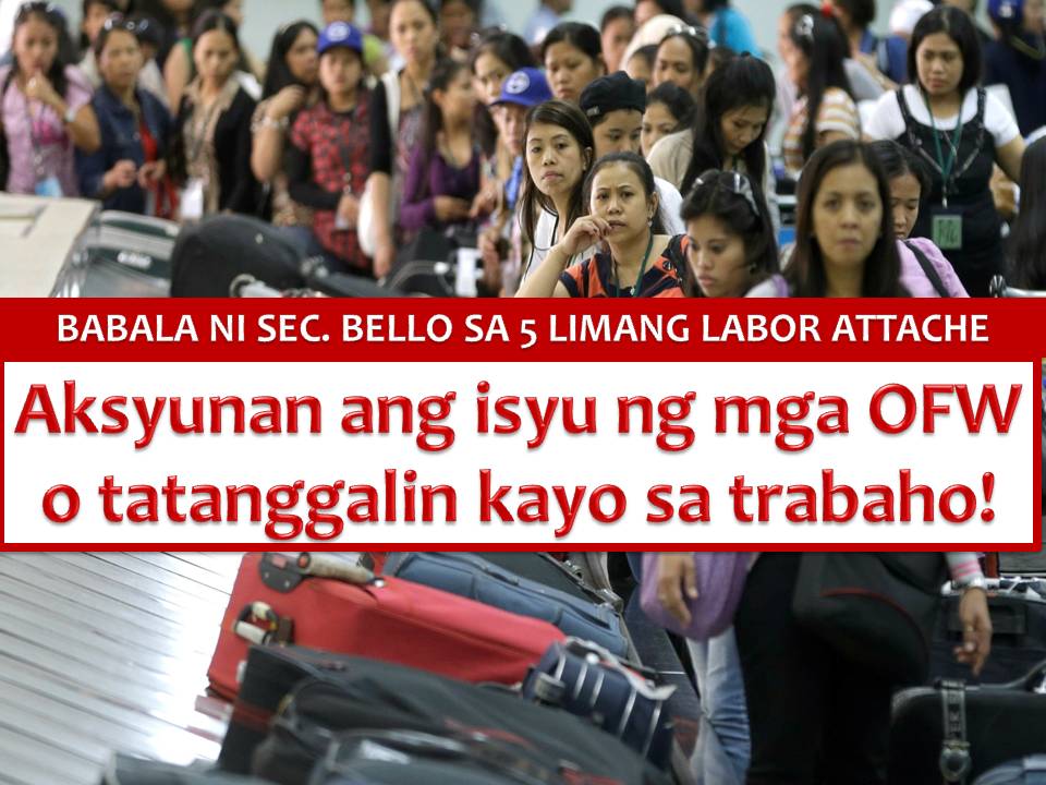 FIVE labor attachés are being summoned back here in the Philippines due to some reports that they are not mindful of their jobs concerning issues and situation of distressed OFWs in their area of jurisdiction.  The five officials are coming from the Middle East and Taiwan has been ordered by Department of Labor and Employment Secretary Silvestre Bello III to report back in Manila office due to their inaction on OFWs issues.