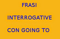10 FRASI INTERROGATIVE IN INGLESE CON GOING TO DA COPIARE