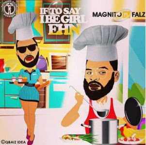 AUDIO: Magnito ft Falz - If To Say I Be Girl Ehn Mp3