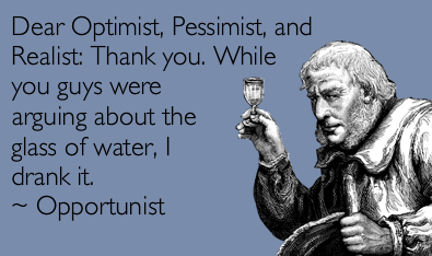HUMOUR+DEAR+OPTIMIST+PESSIMIST+REALIST+THANKYOU+WHILE+U+WERE+ARGUING+ABOUT+THE+GLASS+I+DRANK+THE+WATER+OPPORTUNIST.png