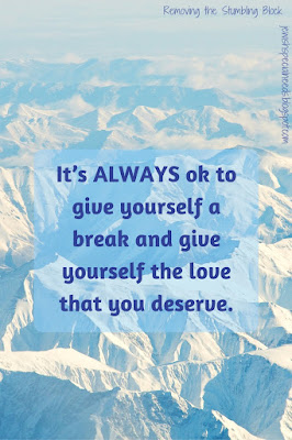 ALWAYS ok to give yourself a break; Removing the Stumbling Block ALWAYS ok to give yourself a break; Removing the Stumbling Block