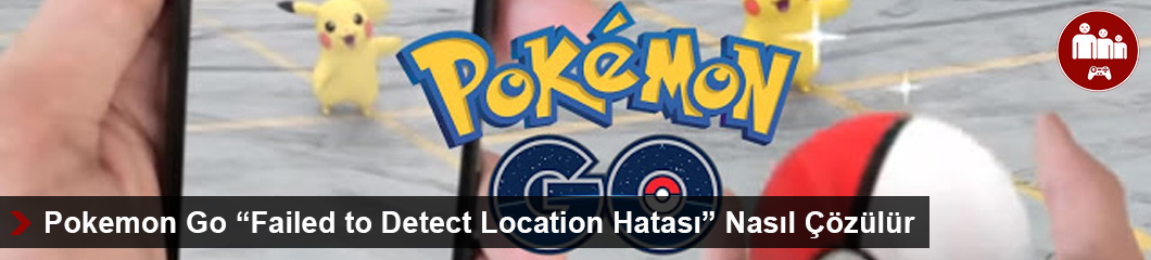 Pokemon Go “Failed to Detect Location Hatası” Nasıl Çözülür