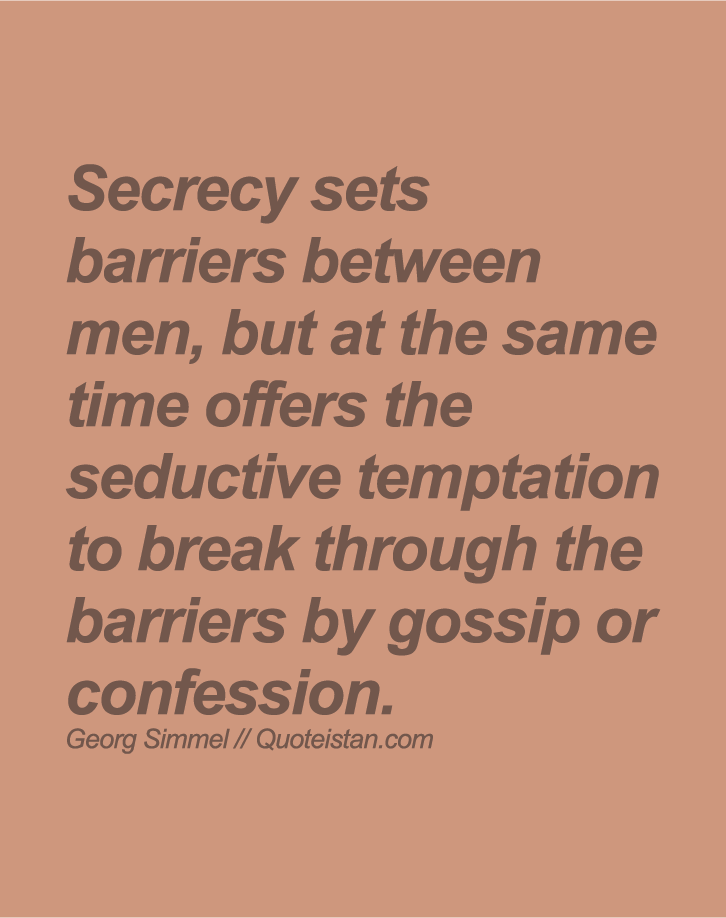 Secrecy sets barriers between men, but at the same time offers the seductive temptation to break through the barriers by gossip or confession.
