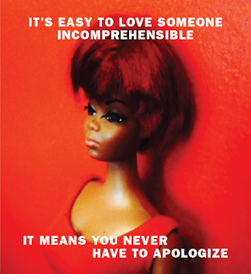 It's easy to love someone incomprehensible. It means you never have to apologize.