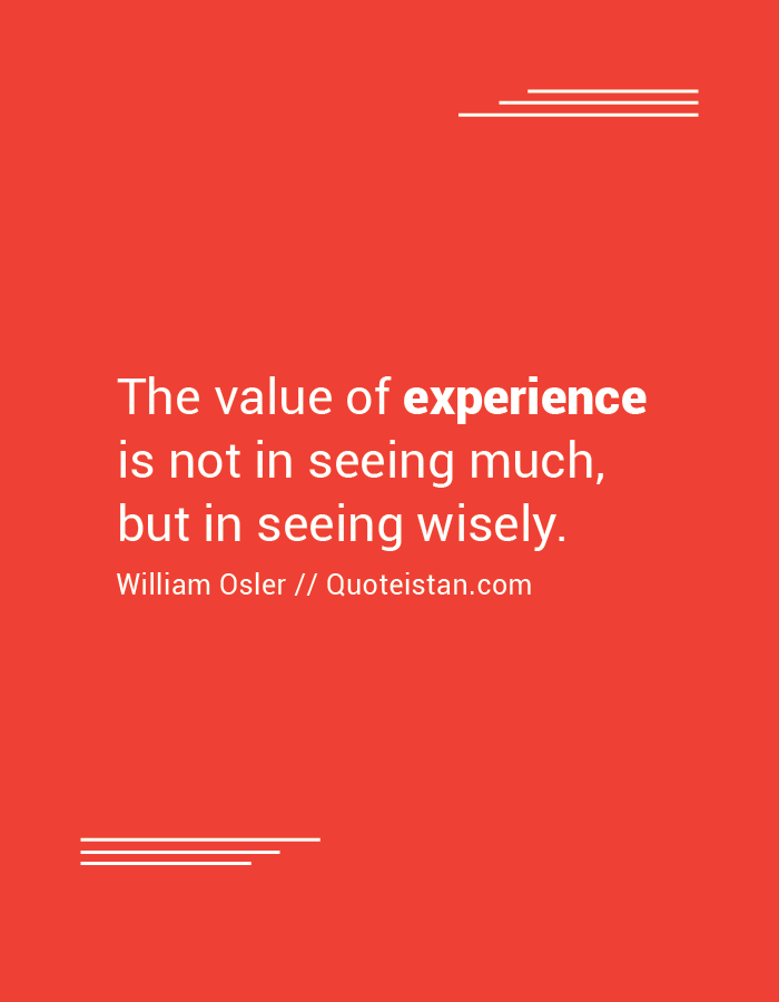 The value of experience is not in seeing much, but in seeing wisely.
