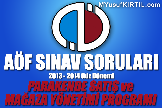 Açıköğretim Fakültesi ( AÖF ) Parakende Satış ve Mağaza Yönetimi Bölümü / Programı 2013 - 2014 Güz Dönemi Dönem Sonu Sınavı ( Final ) Soruları İndir