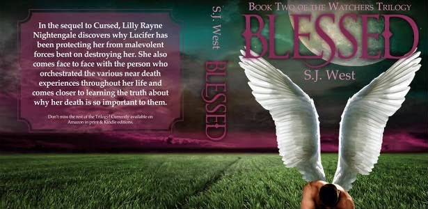 Blessed by S.J. West Book Two of the Watchers Trilogy - In the sequel to Crused, Lilly Raye Nightengale discoveres why lucifer has been protecting her from malevolent forces bent on destroying her. She also comes face to face with the person who orchestrated the various near death experiences throughout her life and comes closer to learning the truth about why her death is so important to them.