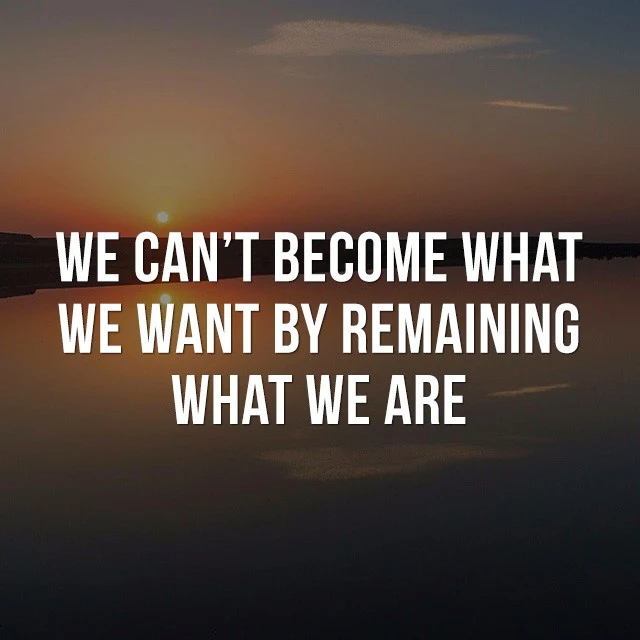 We can't become what we want by remaining what we are! - Inspirational Images