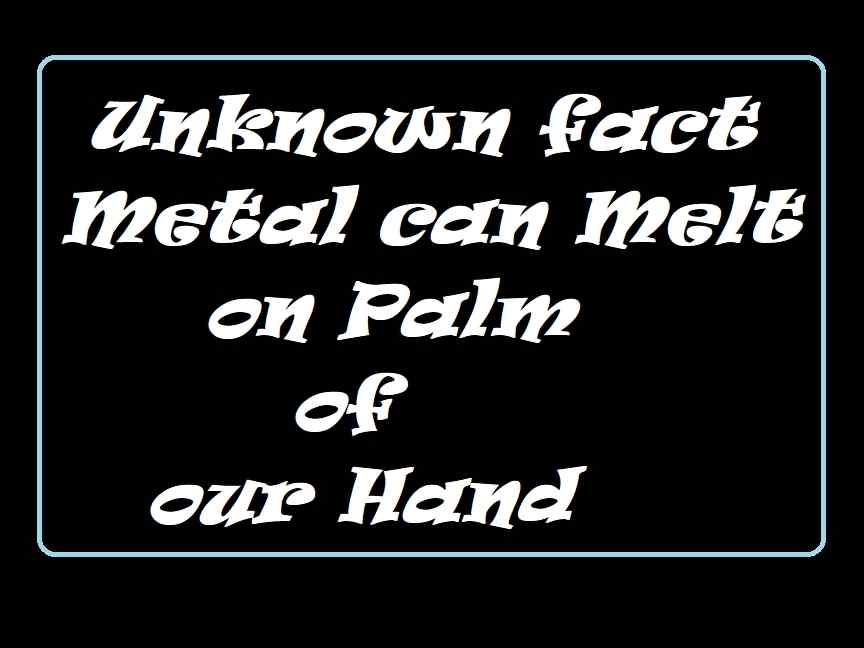 Unknown fact Metals can melt on palm of our hand