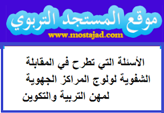 الأسئلة التي تطرح في المقابلة الشفوية لولوج المراكز الجهوية لمهن التربية والتكوين 