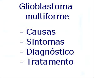 Glioblastoma multiforme causas sintomas diagnóstico tratamento prevenção riscos complicações