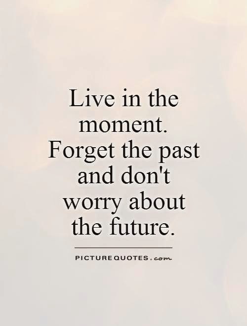 Never live in the past. Quotes about past. Forget the past. Quotes about Future. Forget quotes.