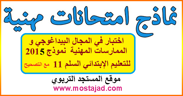 اختبار في مادة المجال البيداغوجي و الممارسات المهنية للتعليم الإبتدائي السلم 11 نموذج 2015 مع التصحيح