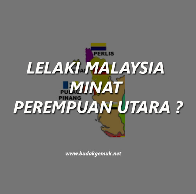 RAMAI LELAKI MALAYSIA SUKA WANITA UTARA ?