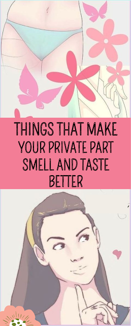 THINGS THAT MAKE YOUR PRIVATE PART SMELL AND TASTE BETTER - wellness topic