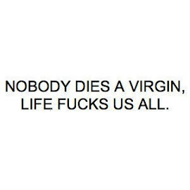 Nadie muere virgen, la vida nos jode a todos.
