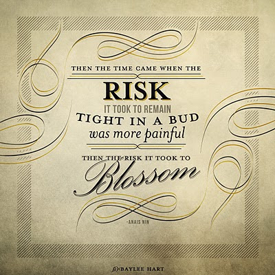 Then the time came when the risk it took to remain tight in a bud was more painful than the risk it took to blossom