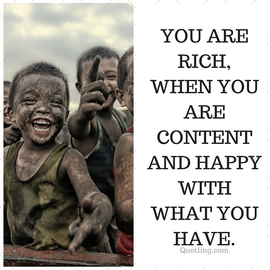You are rich, when you are content and happy with what you have - Wise ...