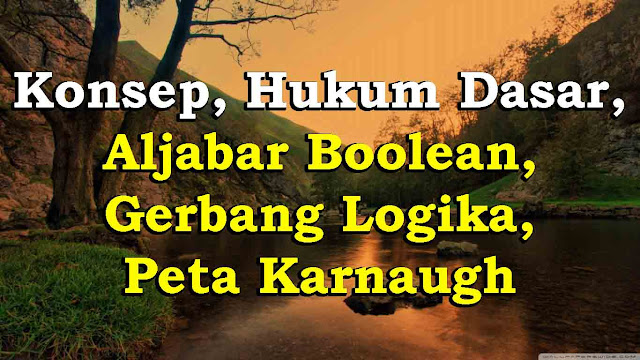 Konsep, Hukum Dasar, Aljabar Boolean, Gerbang Logika, Peta Karnaugh Konsep, Hukum Dasar, Aljabar Boolean, Gerbang Logika, Peta Karnaugh