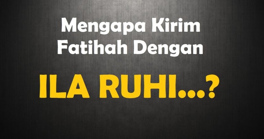 Mengapa Kirim Fatihah Saat Tawassul Menggunakan Ila Ruhi Mengapa Kirim Fatihah Saat Tawassul Menggunakan Ila Ruhi