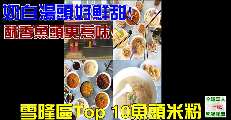 全球華人健康聯盟 奶白湯頭好鮮甜 酥香魚頭更惹味 雪隆區top 10魚頭米粉