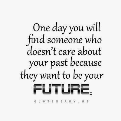 One day you will find someone who doesn't care about your past because ...