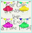 Keep Calm & Imagine...then Get Excited & Make Things