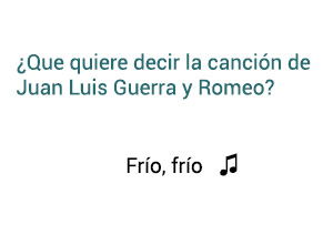 Significado de la canción Frío Frío Juan Luis Guerra Romeo Santos.
