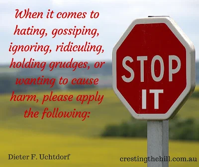 When it comes to hating, gossiping, ignoring, ridiculing, holding grudges, or wanting to cause harm, please apply the following:  Stop it!