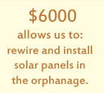 $6000 allows us to: rewire and install solar panels in the orphanage.