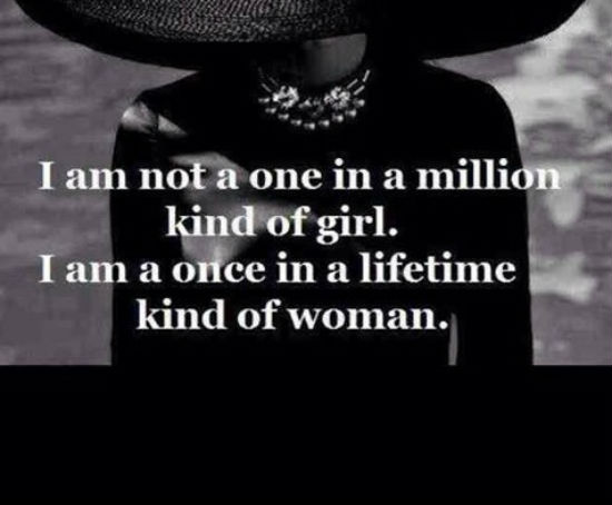 I am not a one in a million kind of girl. I am a once in a lifetime ...