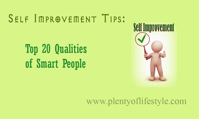 Self Improvement Tips: Top 20 Qualities of Smart People Self Improvement Tips: Top 20 Qualities of Smart People