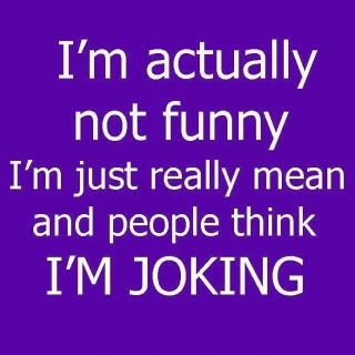 I'm just really mean and people think I'm joking. | More Than Sayings