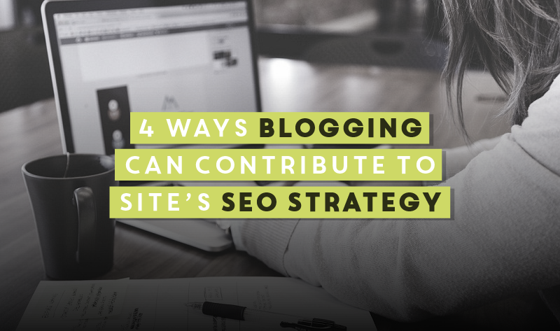 4 Ways Blogging Can Contribute To Site’s SEO Strategy