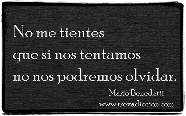 Mario-Benedetti-Frases-Poemas-Trovadicción-Radio No me tientes,que si nos tentamos no nos podremos olvidar